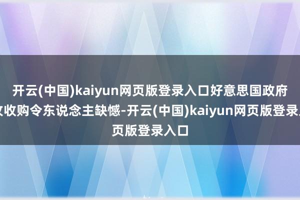 开云(中国)kaiyun网页版登录入口好意思国政府进攻收购令东说念主缺憾-开云(中国)kaiyun网页版登录入口