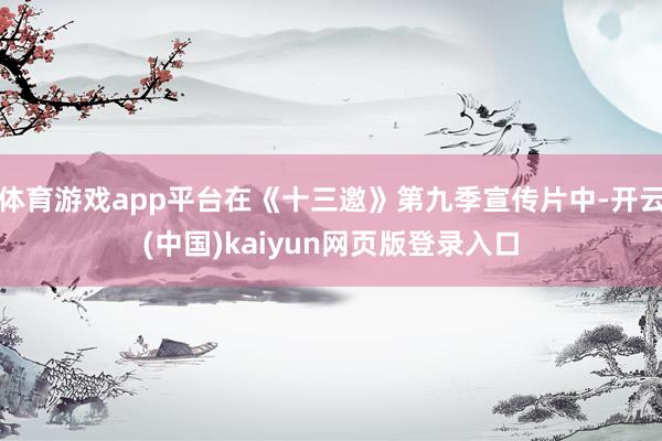 体育游戏app平台在《十三邀》第九季宣传片中-开云(中国)kaiyun网页版登录入口