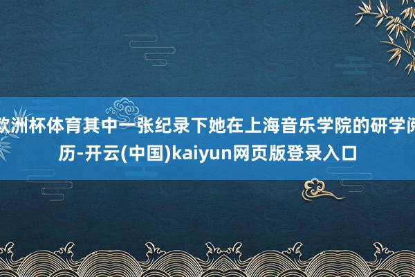 欧洲杯体育其中一张纪录下她在上海音乐学院的研学阅历-开云(中国)kaiyun网页版登录入口