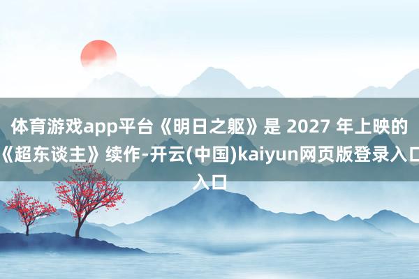 体育游戏app平台《明日之躯》是 2027 年上映的《超东谈主》续作-开云(中国)kaiyun网页版登录入口
