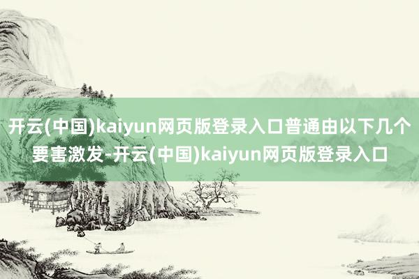 开云(中国)kaiyun网页版登录入口普通由以下几个要害激发-开云(中国)kaiyun网页版登录入口