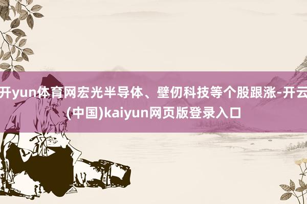 开yun体育网宏光半导体、壁仞科技等个股跟涨-开云(中国)kaiyun网页版登录入口