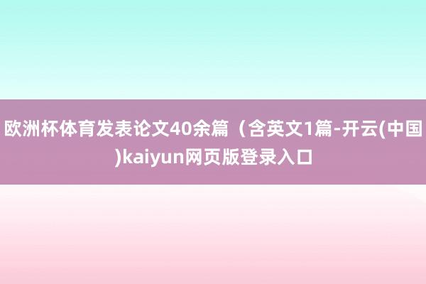 欧洲杯体育发表论文40余篇(含英文1篇-开云(中国)kaiyun网页版登录入口