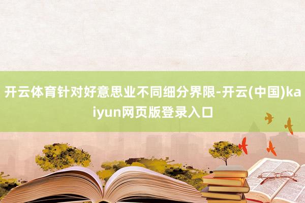 开云体育针对好意思业不同细分界限-开云(中国)kaiyun网页版登录入口