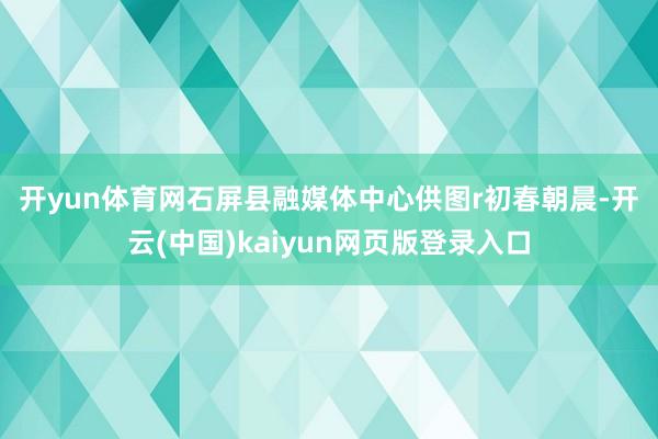 开yun体育网石屏县融媒体中心供图r　　初春朝晨-开云(中国)kaiyun网页版登录入口