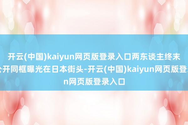 开云(中国)kaiyun网页版登录入口两东谈主终末一次公开同框曝光在日本街头-开云(中国)kaiyun网页版登录入口
