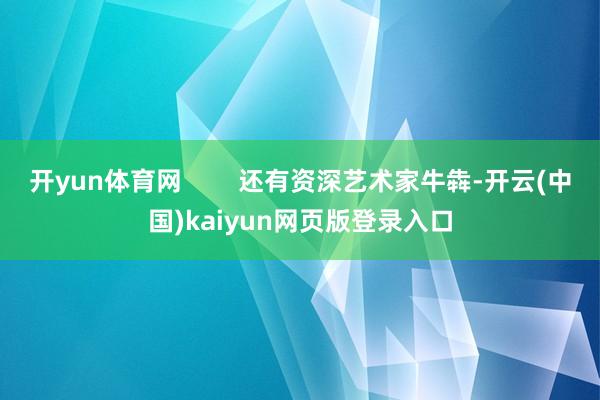 开yun体育网 还有资深艺术家牛犇-开云(中国)kaiyun网页版登录入口