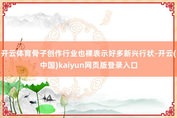 开云体育骨子创作行业也裸表示好多新兴行状-开云(中国)kaiyun网页版登录入口
