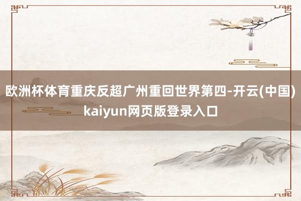 欧洲杯体育重庆反超广州重回世界第四-开云(中国)kaiyun网页版登录入口