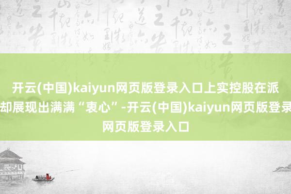 开云(中国)kaiyun网页版登录入口上实控股在派息上却展现出满满“衷心”-开云(中国)kaiyun网页版登录入口