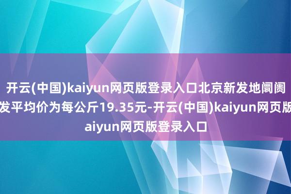 开云(中国)kaiyun网页版登录入口北京新发地阛阓白条猪批发平均价为每公斤19.35元-开云(中国)kaiyun网页版登录入口