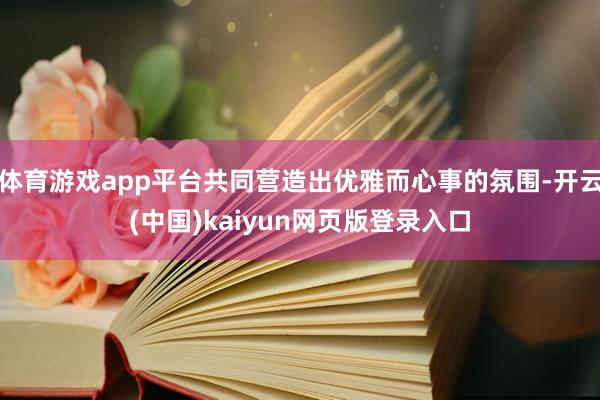 体育游戏app平台共同营造出优雅而心事的氛围-开云(中国)kaiyun网页版登录入口