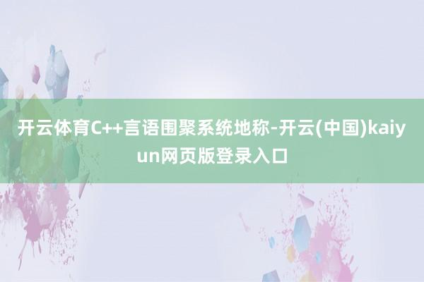 开云体育C++言语围聚系统地称-开云(中国)kaiyun网页版登录入口