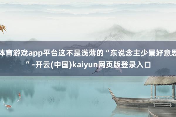 体育游戏app平台这不是浅薄的“东说念主少景好意思”-开云(中国)kaiyun网页版登录入口