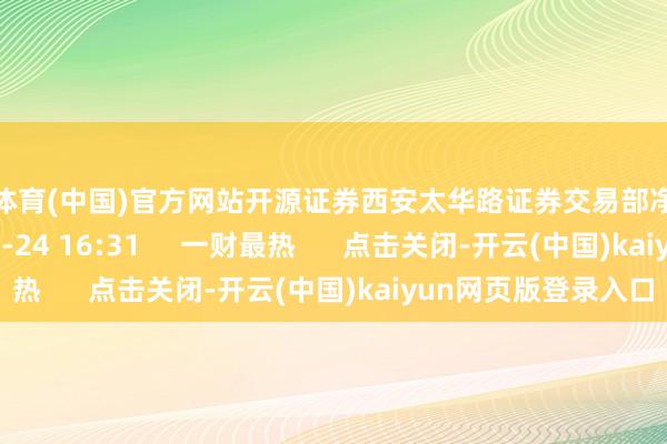 开云体育(中国)官方网站开源证券西安太华路证券交易部净买入1.06亿元    03-24 16:31     一财最热      点击关闭-开云(中国)kaiyun网页版登录入口