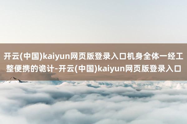 开云(中国)kaiyun网页版登录入口机身全体一经工整便携的诡计-开云(中国)kaiyun网页版登录入口