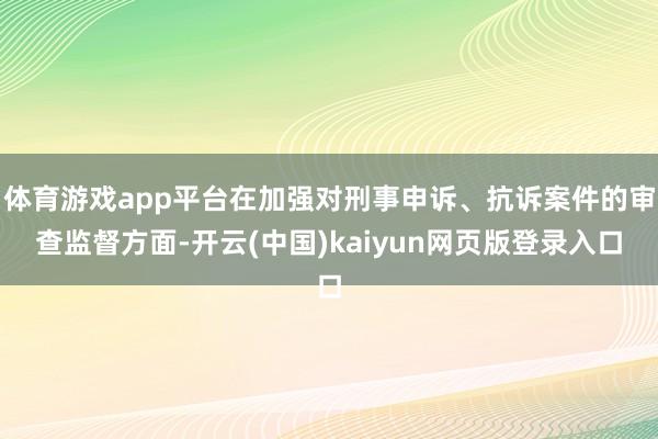 体育游戏app平台在加强对刑事申诉、抗诉案件的审查监督方面-开云(中国)kaiyun网页版登录入口