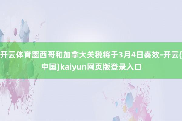 开云体育墨西哥和加拿大关税将于3月4日奏效-开云(中国)kaiyun网页版登录入口