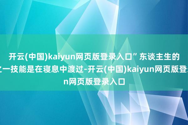 开云(中国)kaiyun网页版登录入口”东谈主生的三分之一技能是在寝息中渡过-开云(中国)kaiyun网页版登录入口
