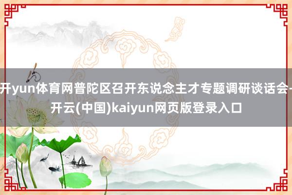 开yun体育网普陀区召开东说念主才专题调研谈话会-开云(中国)kaiyun网页版登录入口