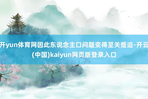 开yun体育网因此东说念主口问题变得至关蹙迫-开云(中国)kaiyun网页版登录入口