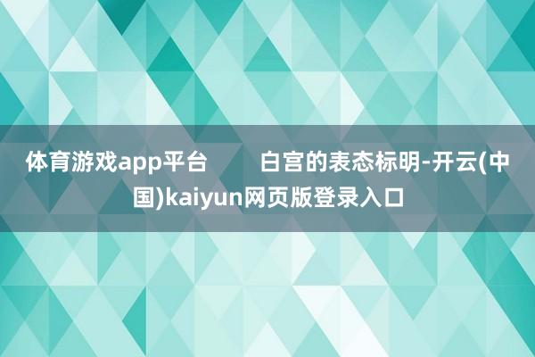 体育游戏app平台        白宫的表态标明-开云(中国)kaiyun网页版登录入口