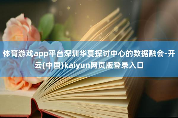体育游戏app平台　　深圳华夏探讨中心的数据融会-开云(中国)kaiyun网页版登录入口