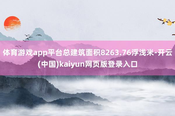 体育游戏app平台总建筑面积8263.76浮浅米-开云(中国)kaiyun网页版登录入口