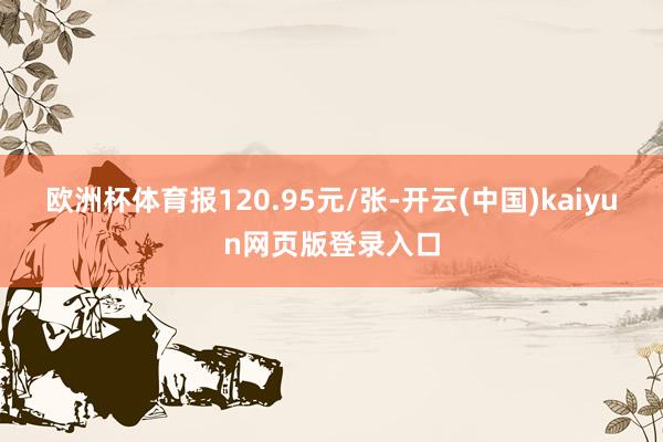 欧洲杯体育报120.95元/张-开云(中国)kaiyun网页版登录入口