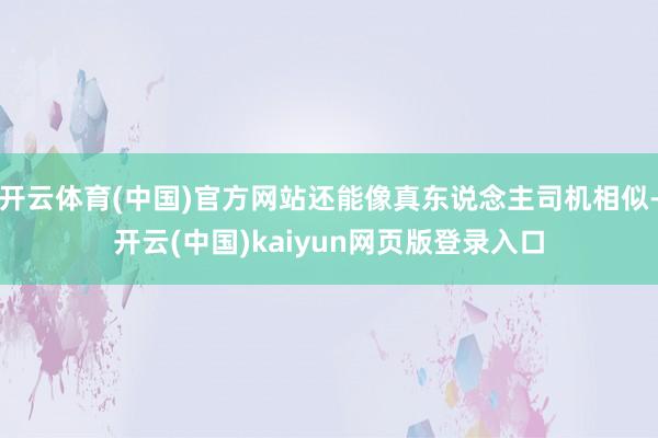 开云体育(中国)官方网站还能像真东说念主司机相似-开云(中国)kaiyun网页版登录入口