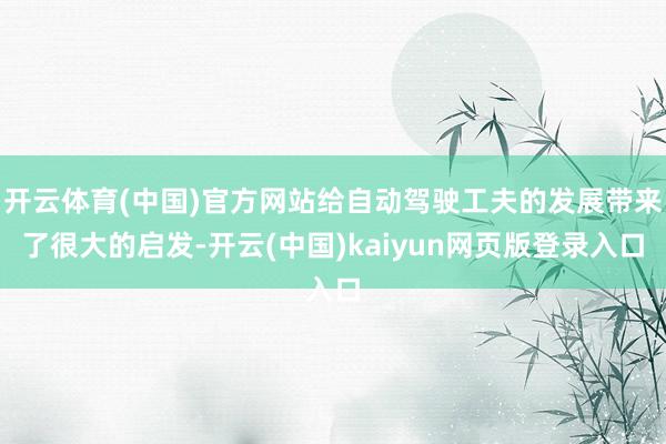 开云体育(中国)官方网站给自动驾驶工夫的发展带来了很大的启发-开云(中国)kaiyun网页版登录入口