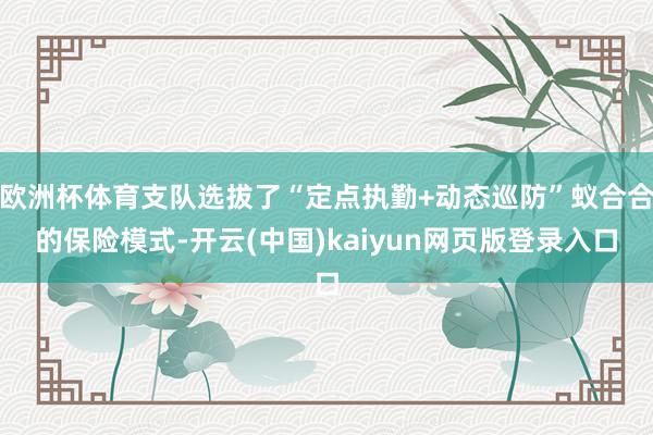 欧洲杯体育支队选拔了“定点执勤+动态巡防”蚁合合的保险模式-开云(中国)kaiyun网页版登录入口