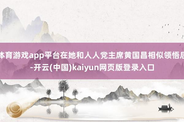体育游戏app平台在她和人人党主席黄国昌相似领悟后-开云(中国)kaiyun网页版登录入口