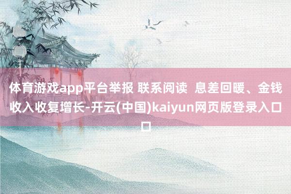体育游戏app平台举报 联系阅读  息差回暖、金钱收入收复增长-开云(中国)kaiyun网页版登录入口