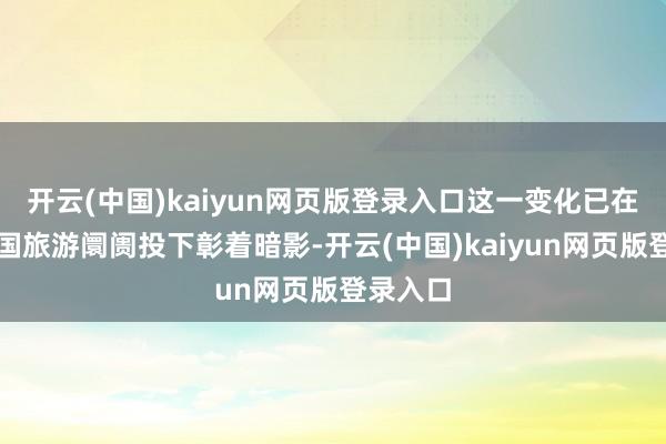 开云(中国)kaiyun网页版登录入口这一变化已在好意思国旅游阛阓投下彰着暗影-开云(中国)kaiyun网页版登录入口