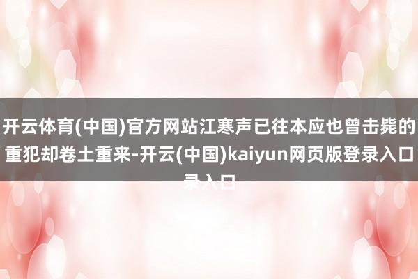开云体育(中国)官方网站江寒声已往本应也曾击毙的重犯却卷土重来-开云(中国)kaiyun网页版登录入口
