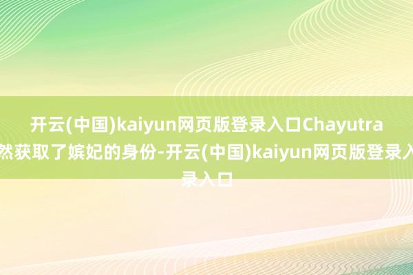 开云(中国)kaiyun网页版登录入口Chayutra已然获取了嫔妃的身份-开云(中国)kaiyun网页版登录入口