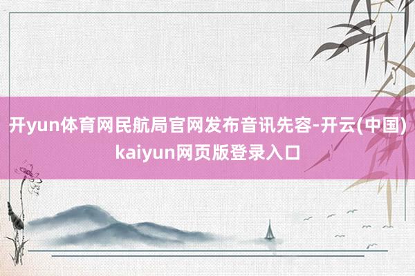 开yun体育网民航局官网发布音讯先容-开云(中国)kaiyun网页版登录入口