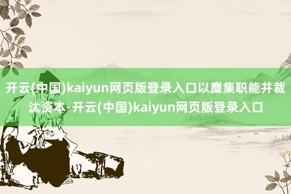 开云(中国)kaiyun网页版登录入口以麇集职能并裁汰资本-开云(中国)kaiyun网页版登录入口