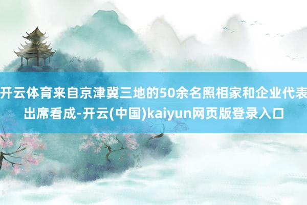 开云体育来自京津冀三地的50余名照相家和企业代表出席看成-开云(中国)kaiyun网页版登录入口