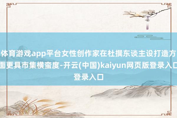体育游戏app平台女性创作家在杜撰东谈主设打造方面更具市集横蛮度-开云(中国)kaiyun网页版登录入口