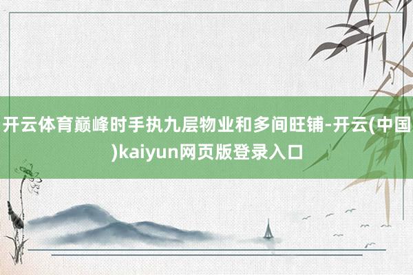 开云体育巅峰时手执九层物业和多间旺铺-开云(中国)kaiyun网页版登录入口