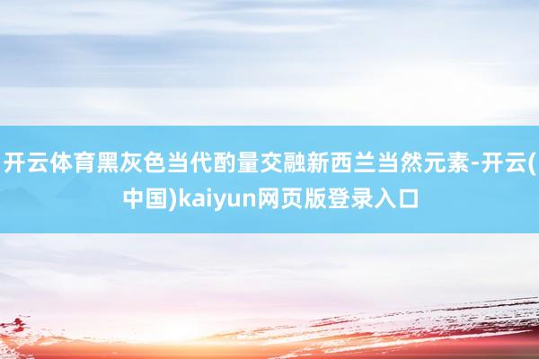 开云体育黑灰色当代酌量交融新西兰当然元素-开云(中国)kaiyun网页版登录入口