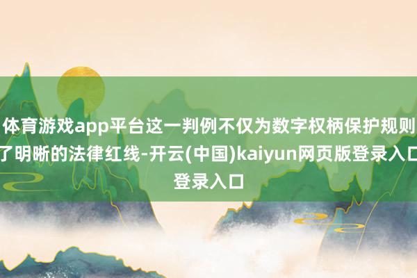 体育游戏app平台这一判例不仅为数字权柄保护规则了明晰的法律红线-开云(中国)kaiyun网页版登录入口