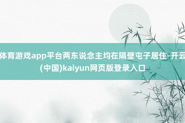 体育游戏app平台两东说念主均在隔壁屯子居住-开云(中国)kaiyun网页版登录入口