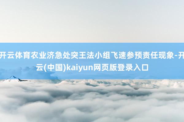 开云体育农业济急处突王法小组飞速参预责任现象-开云(中国)kaiyun网页版登录入口