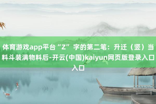 体育游戏app平台“Z” 字的第二笔：升迁（竖）当料斗装满物料后-开云(中国)kaiyun网页版登录入口