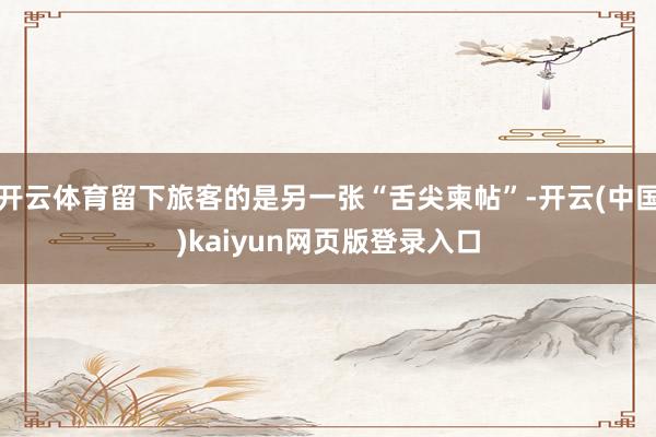 开云体育留下旅客的是另一张“舌尖柬帖”-开云(中国)kaiyun网页版登录入口