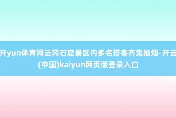 开yun体育网云冈石窟景区内多名搭客齐集抽烟-开云(中国)kaiyun网页版登录入口