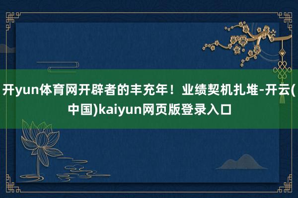 开yun体育网开辟者的丰充年！业绩契机扎堆-开云(中国)kaiyun网页版登录入口